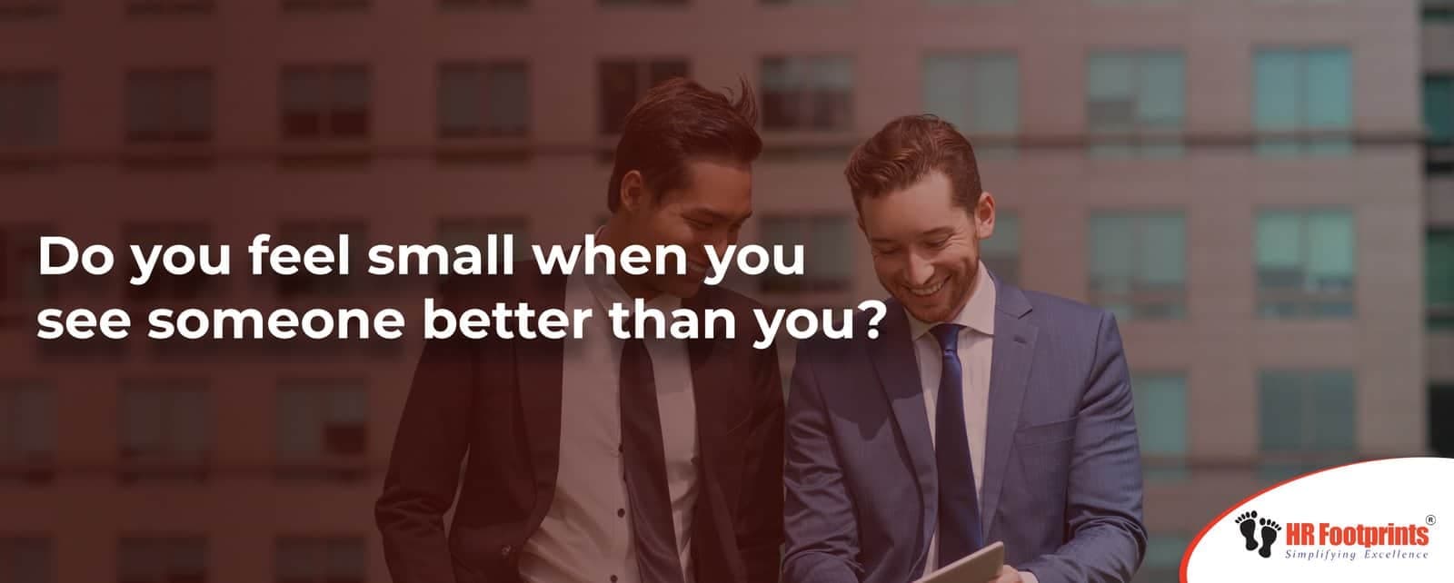 Do you feel small when you see someone better than you?